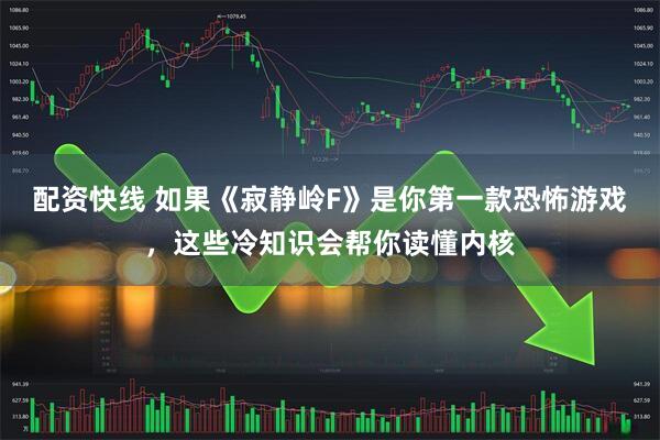 配资快线 如果《寂静岭F》是你第一款恐怖游戏，这些冷知识会帮你读懂内核