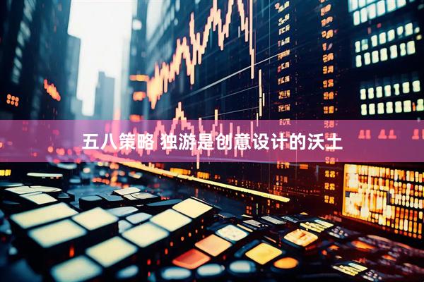 五八策略 独游是创意设计的沃土