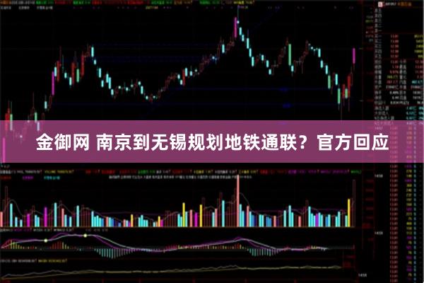 金御网 南京到无锡规划地铁通联？官方回应