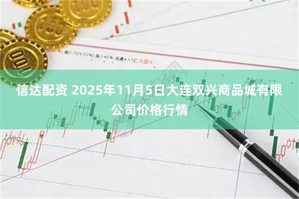 信达配资 2025年11月5日大连双兴商品城有限公司价格行情