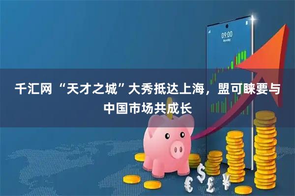 千汇网 “天才之城”大秀抵达上海，盟可睐要与中国市场共成长