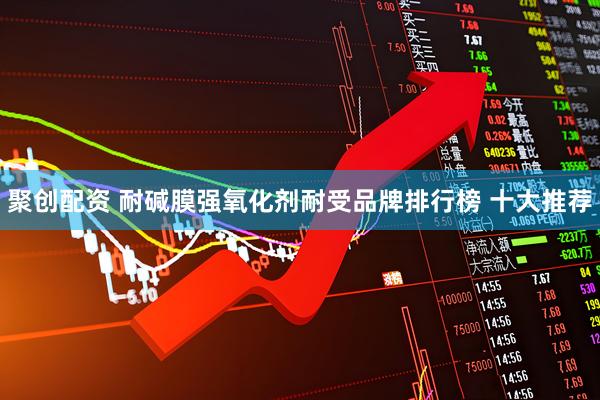 聚创配资 耐碱膜强氧化剂耐受品牌排行榜 十大推荐