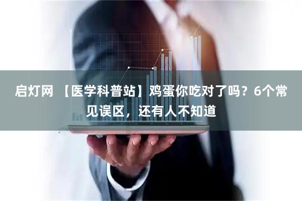 启灯网 【医学科普站】鸡蛋你吃对了吗？6个常见误区，还有人不知道