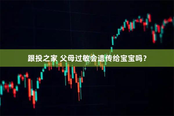 跟投之家 父母过敏会遗传给宝宝吗？