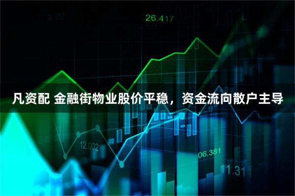 凡资配 金融街物业股价平稳，资金流向散户主导