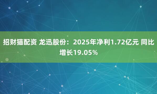 招财猫配资 龙迅股份：2025年净利1.72亿元 同比增长19.05%