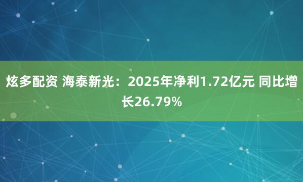 炫多配资 海泰新光：2025年净利1.72亿元 同比增长26.79%