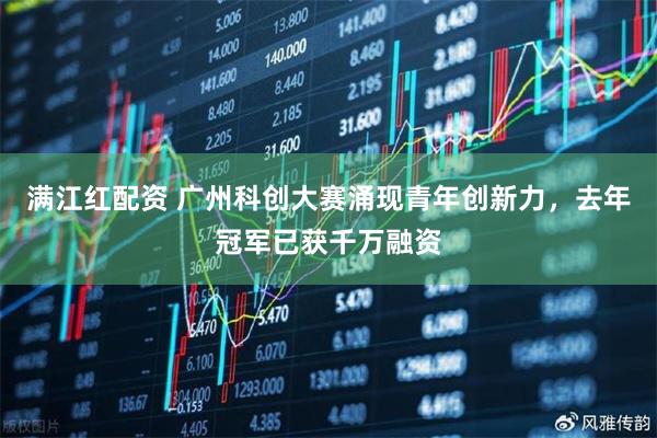 满江红配资 广州科创大赛涌现青年创新力，去年冠军已获千万融资