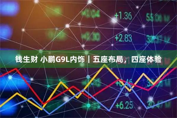 钱生财 小鹏G9L内饰｜五座布局，四座体验