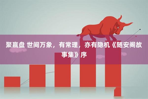 聚赢盘 世间万象，有常理，亦有隐机《随安阁故事集》序