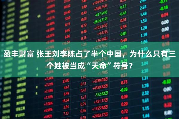 盈丰财富 张王刘李陈占了半个中国，为什么只有三个姓被当成“天命”符号？